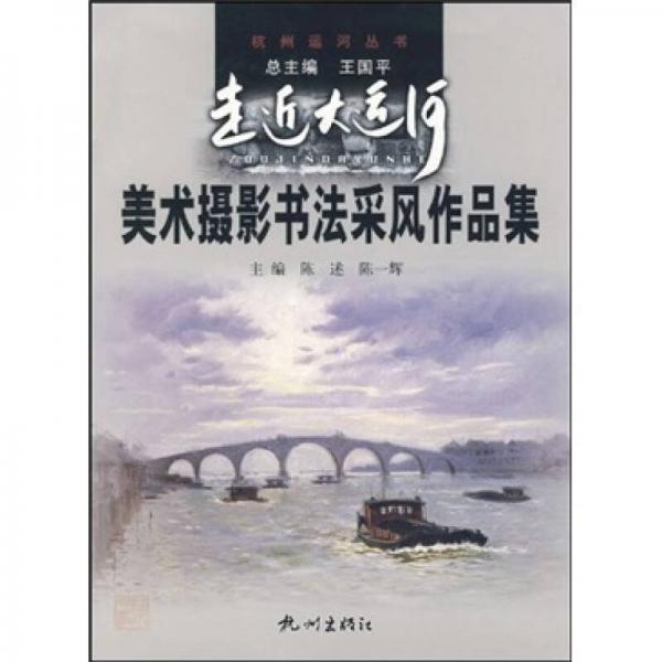 走近大运河：美术摄影书法采风作品集